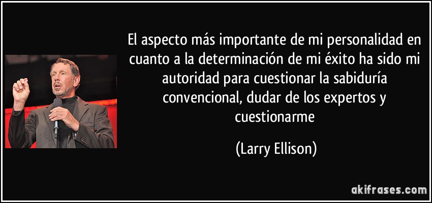 El aspecto más importante de mi personalidad en cuanto a la determinación de mi éxito ha sido mi autoridad para cuestionar la sabiduría convencional, dudar de los expertos y cuestionarme (Larry Ellison)