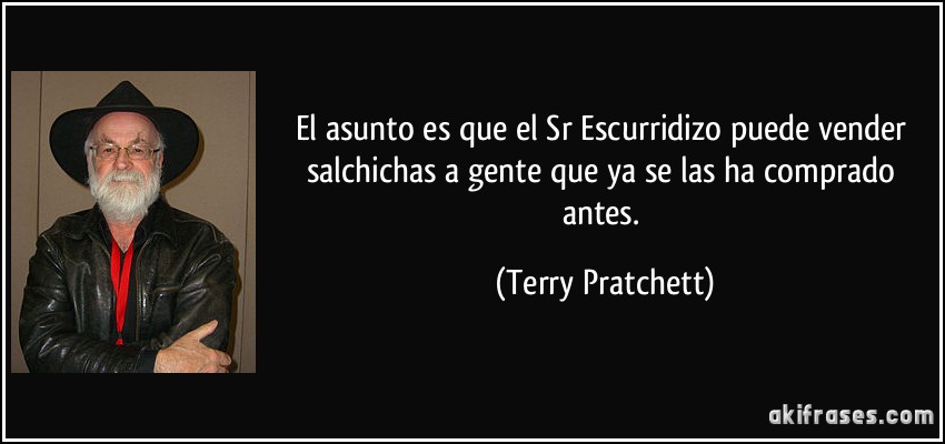 El asunto es que el Sr Escurridizo puede vender salchichas a gente que ya se las ha comprado antes. (Terry Pratchett)