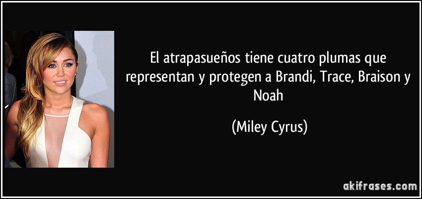El atrapasueños tiene cuatro plumas que representan y protegen a Brandi, Trace, Braison y Noah (Miley Cyrus)
