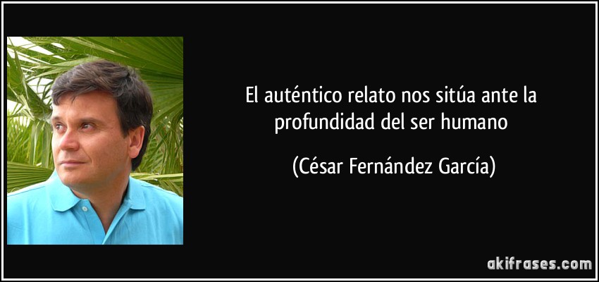 El auténtico relato nos sitúa ante la profundidad del ser humano (César Fernández García)