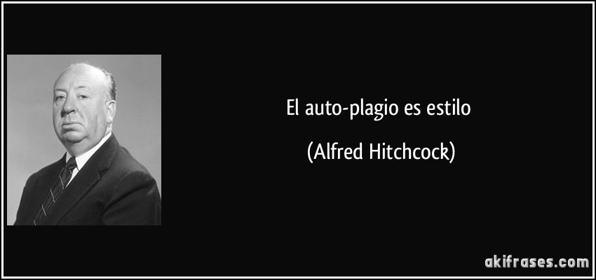 El auto-plagio es estilo (Alfred Hitchcock)