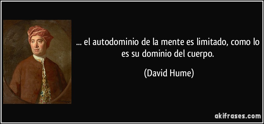 ... el autodominio de la mente es limitado, como lo es su dominio del cuerpo. (David Hume)