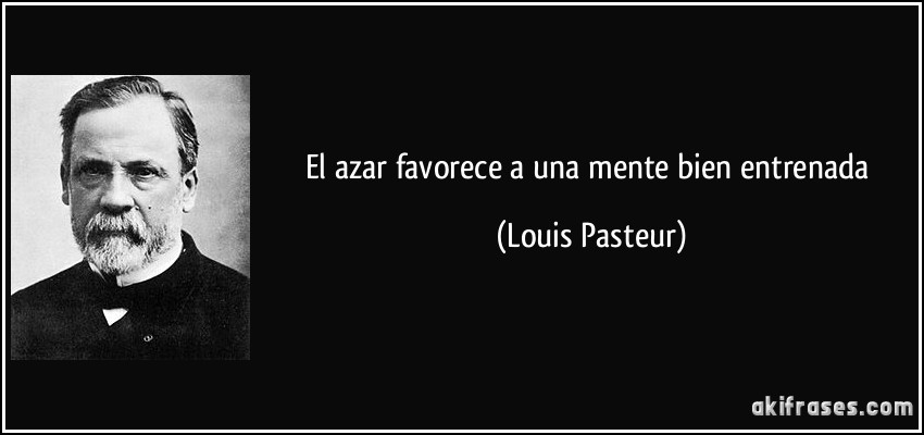 El azar favorece a una mente bien entrenada (Louis Pasteur)