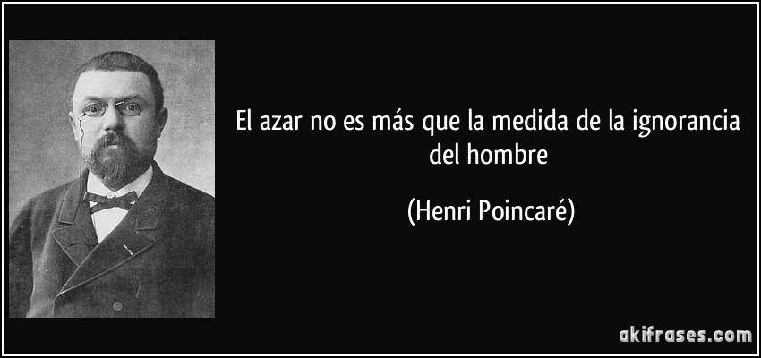 El azar no es más que la medida de la ignorancia del hombre (Henri Poincaré)
