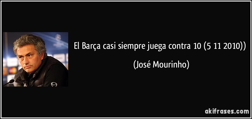 El Barça casi siempre juega contra 10 (5/11/2010)) (José Mourinho)