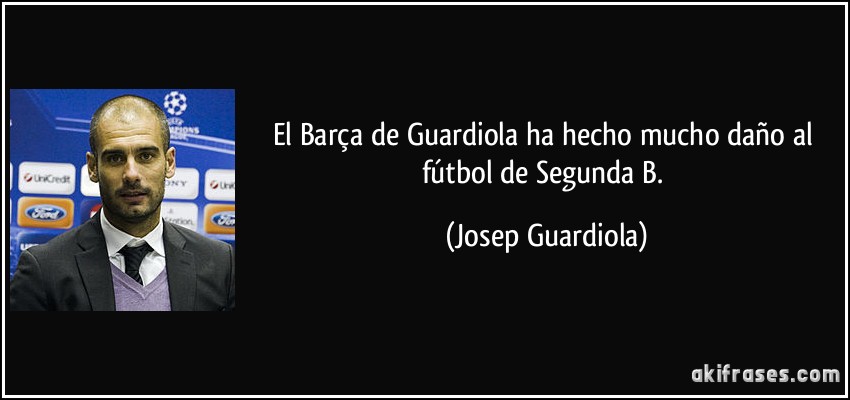 El Barça de Guardiola ha hecho mucho daño al fútbol de Segunda B. (Josep Guardiola)