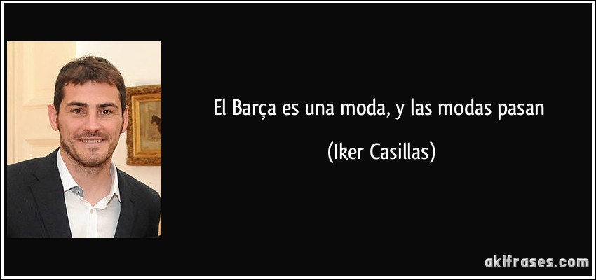 El Barça es una moda, y las modas pasan (Iker Casillas)