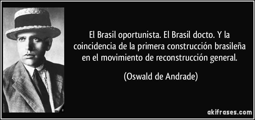 El Brasil oportunista. El Brasil docto. Y la coincidencia de la primera construcción brasileña en el movimiento de reconstrucción general. (Oswald de Andrade)