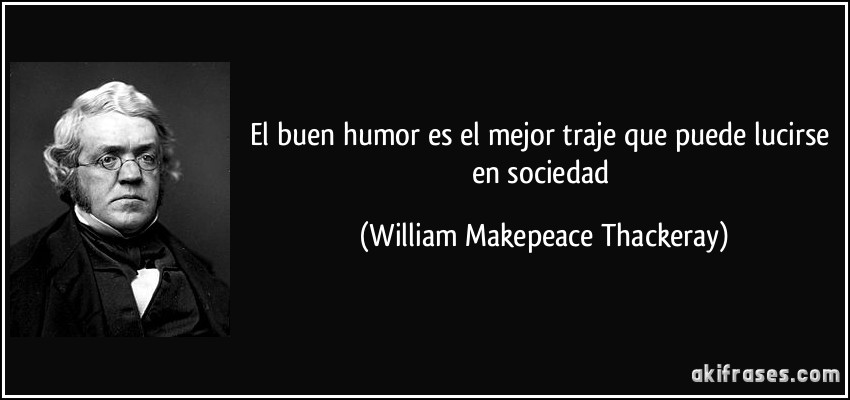 El buen humor es el mejor traje que puede lucirse en sociedad (William Makepeace Thackeray)