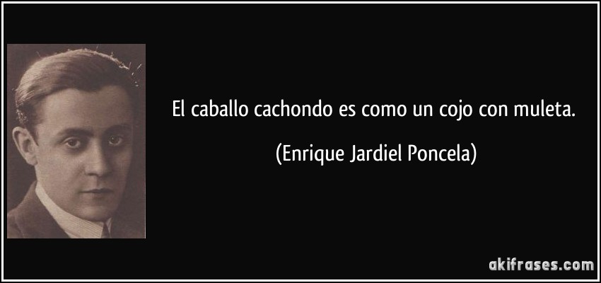 El caballo cachondo es como un cojo con muleta. (Enrique Jardiel Poncela)