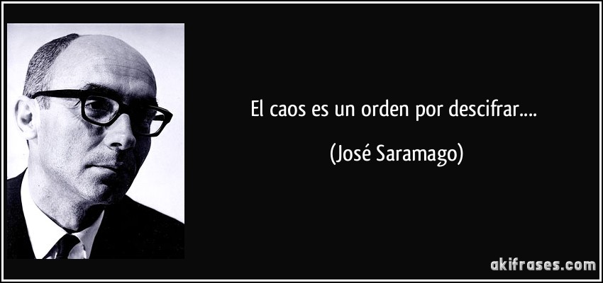 El caos es un orden por descifrar.... (José Saramago)