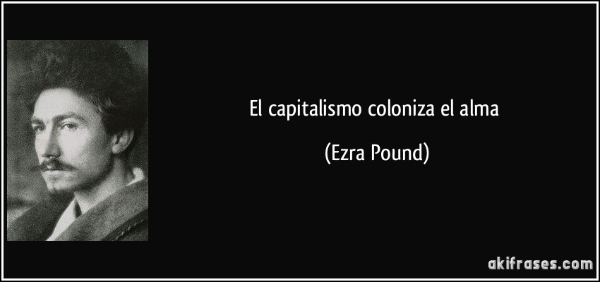El capitalismo coloniza el alma (Ezra Pound)