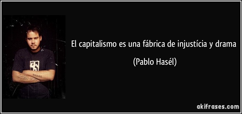 El capitalismo es una fábrica de injustícia y drama (Pablo Hasél)