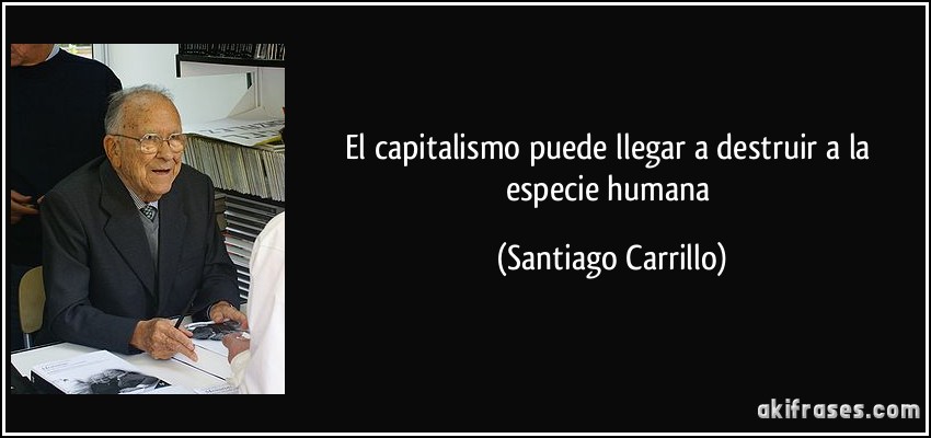El capitalismo puede llegar a destruir a la especie humana (Santiago Carrillo)