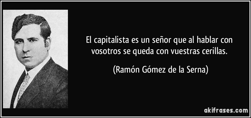 El capitalista es un señor que al hablar con vosotros se queda con vuestras cerillas. (Ramón Gómez de la Serna)