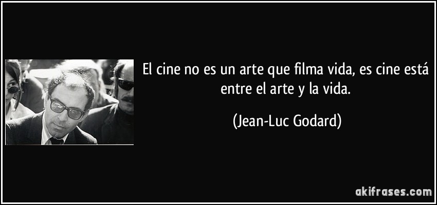 El cine no es un arte que filma vida, es cine está entre el arte y la vida. (Jean-Luc Godard)