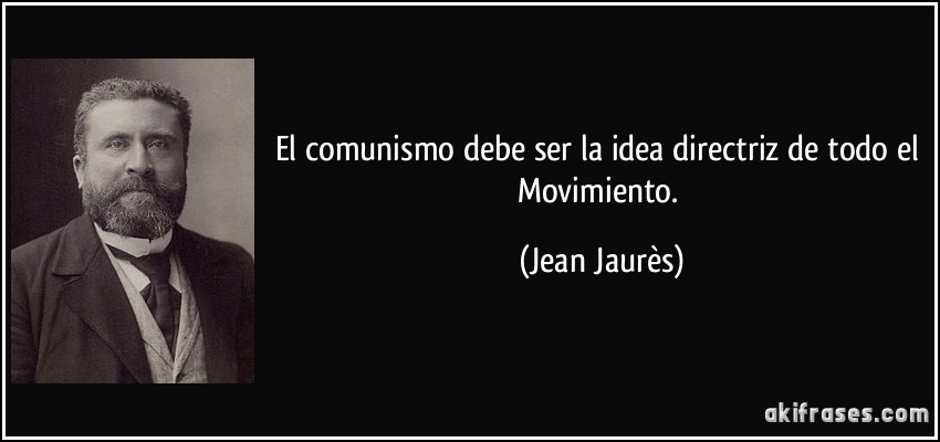 El comunismo debe ser la idea directriz de todo el Movimiento. (Jean Jaurès)