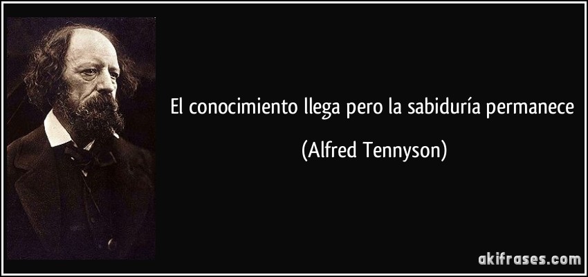 El conocimiento llega pero la sabiduría permanece (Alfred Tennyson)