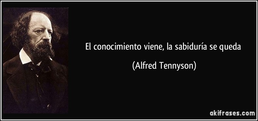 El conocimiento viene, la sabiduría se queda (Alfred Tennyson)
