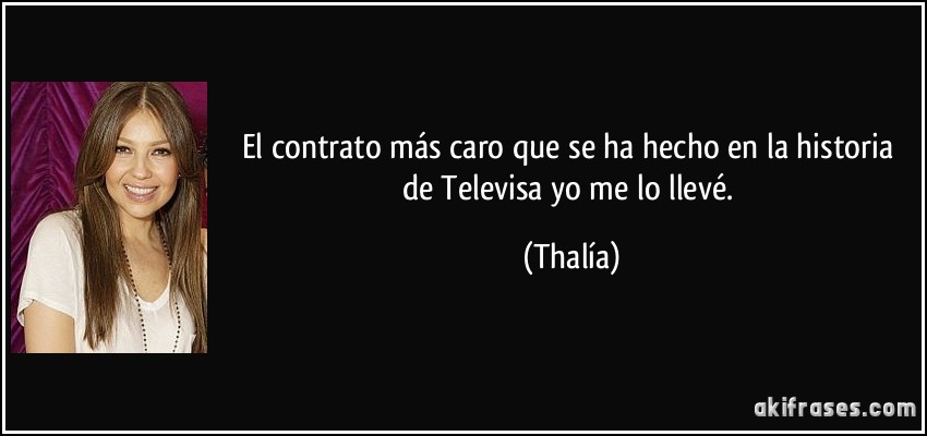 El contrato más caro que se ha hecho en la historia de Televisa yo me lo llevé. (Thalía)