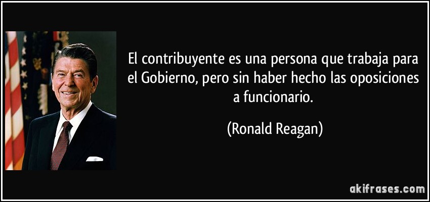 El contribuyente es una persona que trabaja para el Gobierno, pero sin haber hecho las oposiciones a funcionario. (Ronald Reagan)