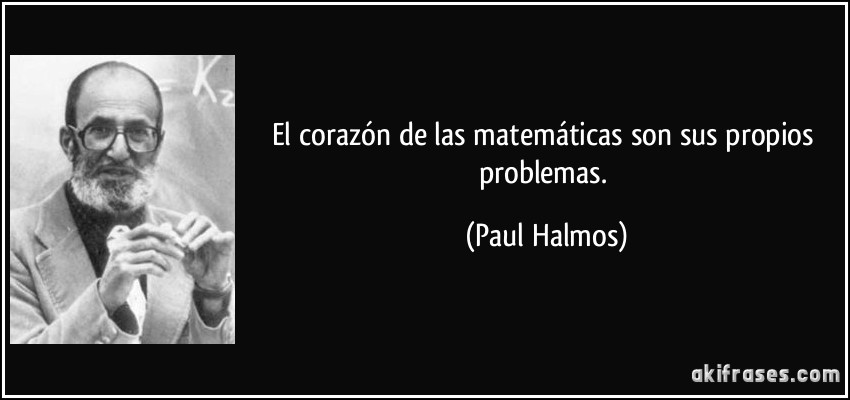 El corazón de las matemáticas son sus propios problemas. (Paul Halmos)