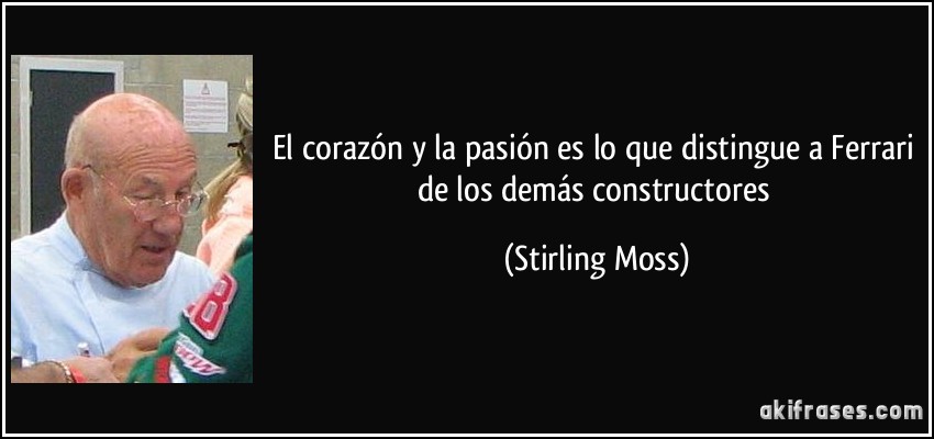 El corazón y la pasión es lo que distingue a Ferrari de los demás constructores (Stirling Moss)
