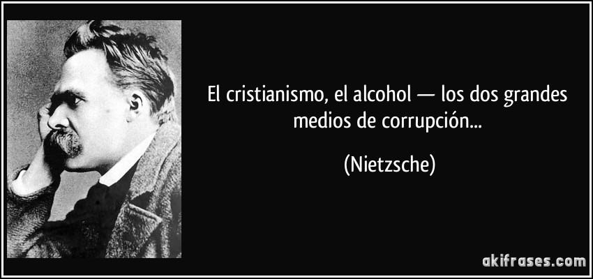 El cristianismo, el alcohol — los dos grandes medios de corrupción... (Nietzsche)