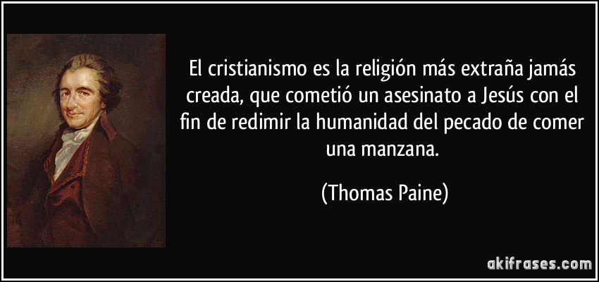 El cristianismo es la religión más extraña jamás creada, que cometió un asesinato a Jesús con el fin de redimir la humanidad del pecado de comer una manzana. (Thomas Paine)