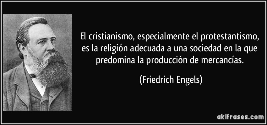 El cristianismo, especialmente el protestantismo, es la religión adecuada a una sociedad en la que predomina la producción de mercancías. (Friedrich Engels)