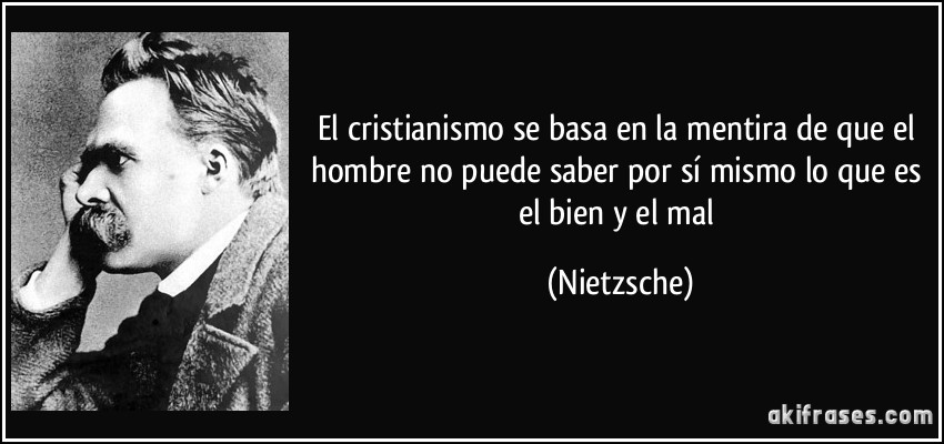 El cristianismo se basa en la mentira de que el hombre no puede saber por sí mismo lo que es el bien y el mal (Nietzsche)