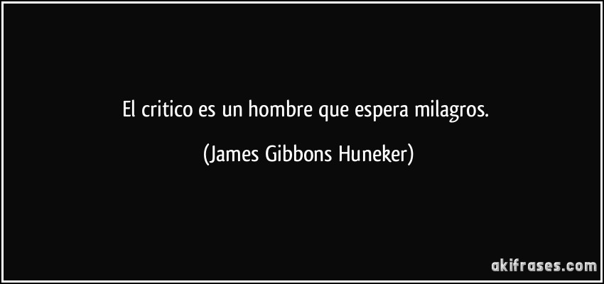 El critico es un hombre que espera milagros. (James Gibbons Huneker)