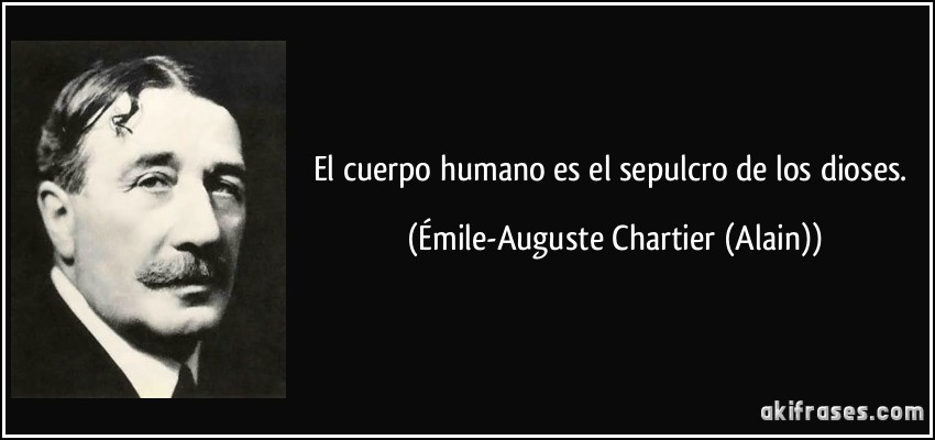 El cuerpo humano es el sepulcro de los dioses. (Émile-Auguste Chartier (Alain))