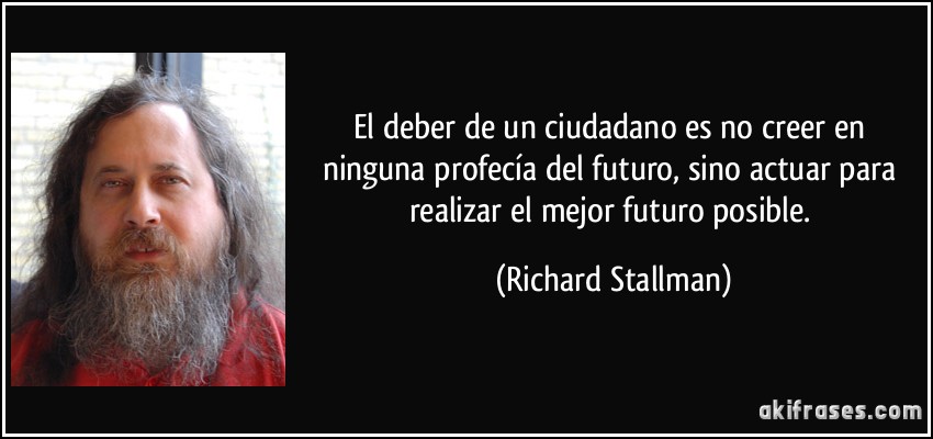 El deber de un ciudadano es no creer en ninguna profecía del futuro, sino actuar para realizar el mejor futuro posible. (Richard Stallman)