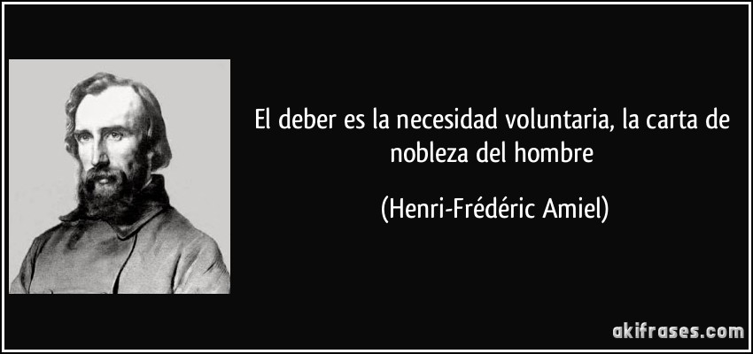 El deber es la necesidad voluntaria, la carta de nobleza del hombre (Henri-Frédéric Amiel)