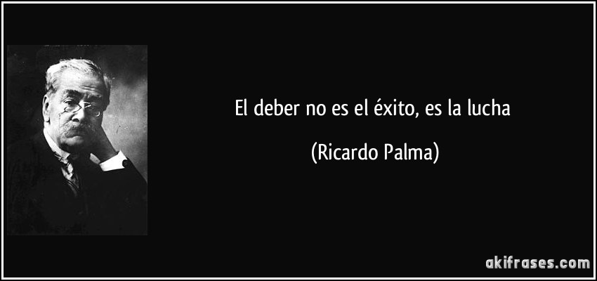 El deber no es el éxito, es la lucha (Ricardo Palma)
