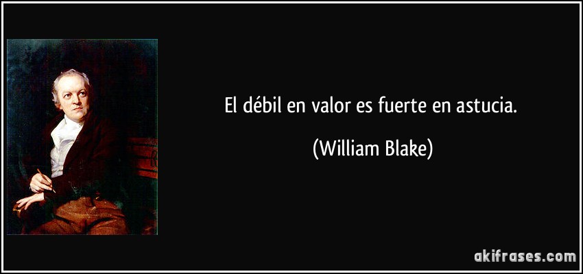 El débil en valor es fuerte en astucia. (William Blake)