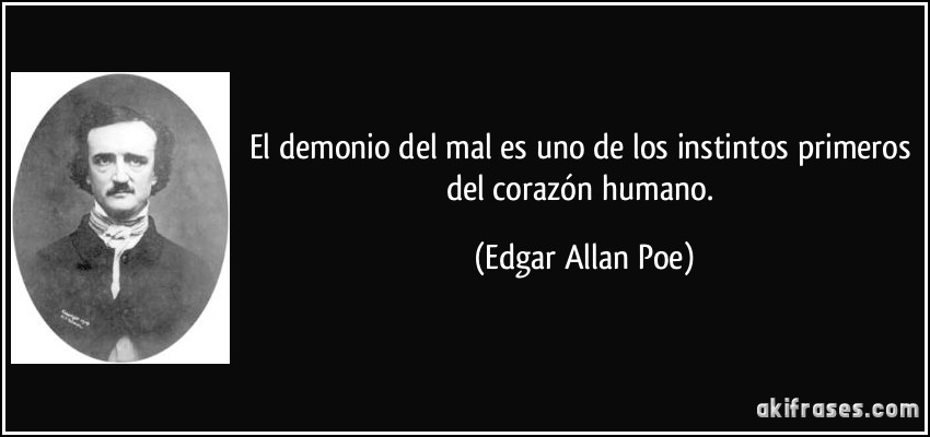 El demonio del mal es uno de los instintos primeros del corazón humano. (Edgar Allan Poe)
