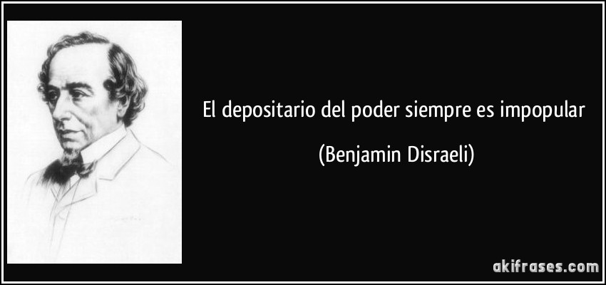El depositario del poder siempre es impopular (Benjamin Disraeli)