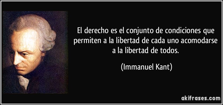 El derecho es el conjunto de condiciones que permiten a la libertad de cada uno acomodarse a la libertad de todos. (Immanuel Kant)