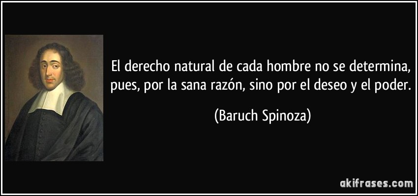 El derecho natural de cada hombre no se determina, pues, por la sana razón, sino por el deseo y el poder. (Baruch Spinoza)