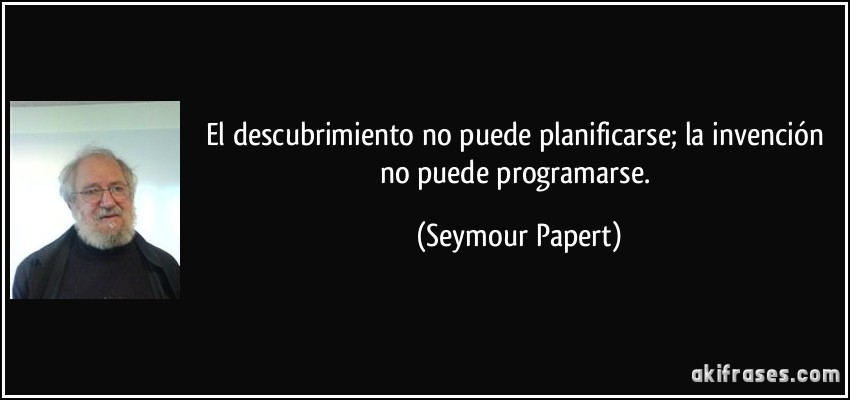 El descubrimiento no puede planificarse; la invención no puede programarse. (Seymour Papert)