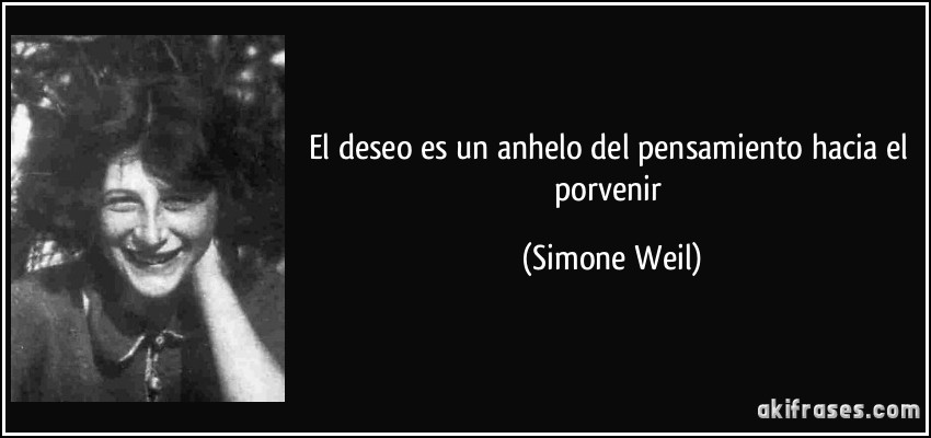 El deseo es un anhelo del pensamiento hacia el porvenir (Simone Weil)