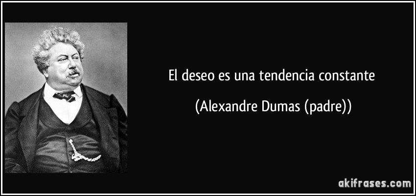 El deseo es una tendencia constante (Alexandre Dumas (padre))