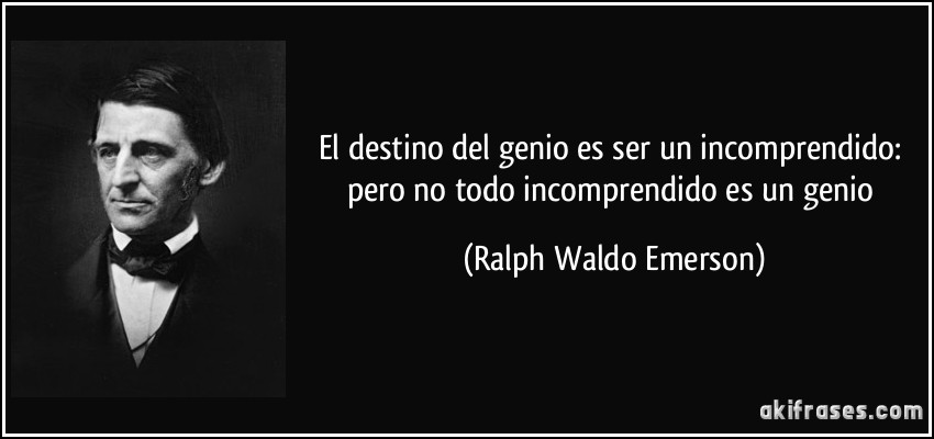 El destino del genio es ser un incomprendido: pero no todo incomprendido es un genio (Ralph Waldo Emerson)