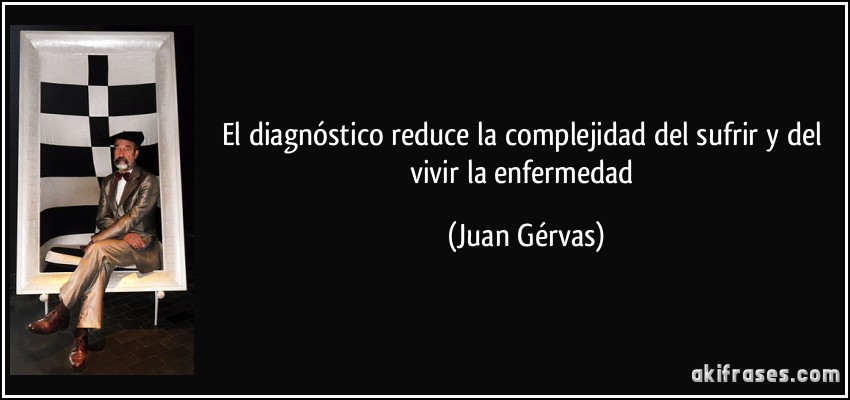 El diagnóstico reduce la complejidad del sufrir y del vivir la enfermedad (Juan Gérvas)
