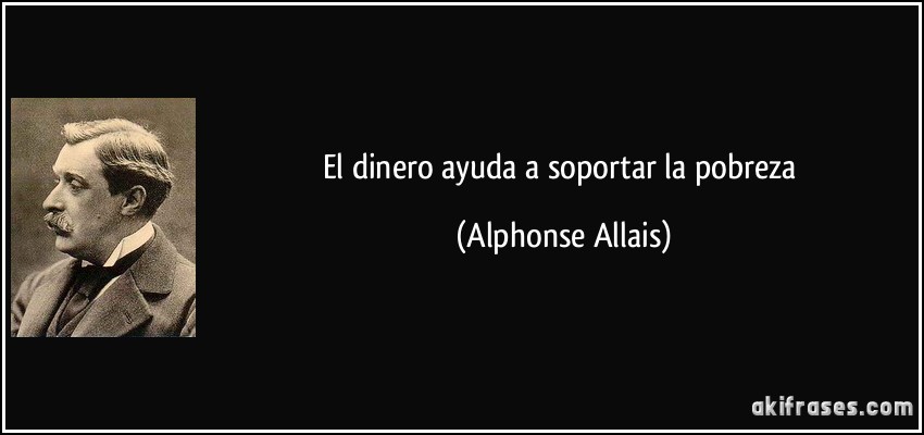 El dinero ayuda a soportar la pobreza (Alphonse Allais)