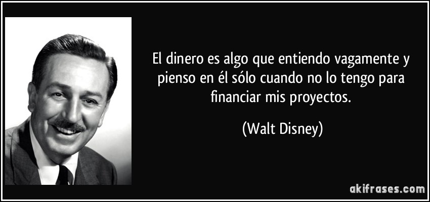 El dinero es algo que entiendo vagamente y pienso en él sólo cuando no lo tengo para financiar mis proyectos. (Walt Disney)