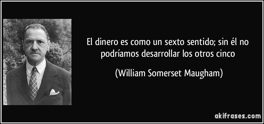 El dinero es como un sexto sentido; sin él no podríamos desarrollar los otros cinco (William Somerset Maugham)