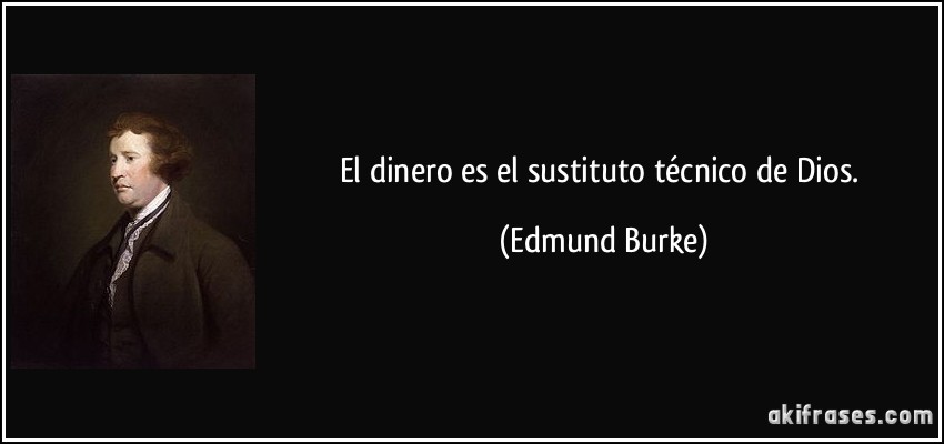 El dinero es el sustituto técnico de Dios. (Edmund Burke)